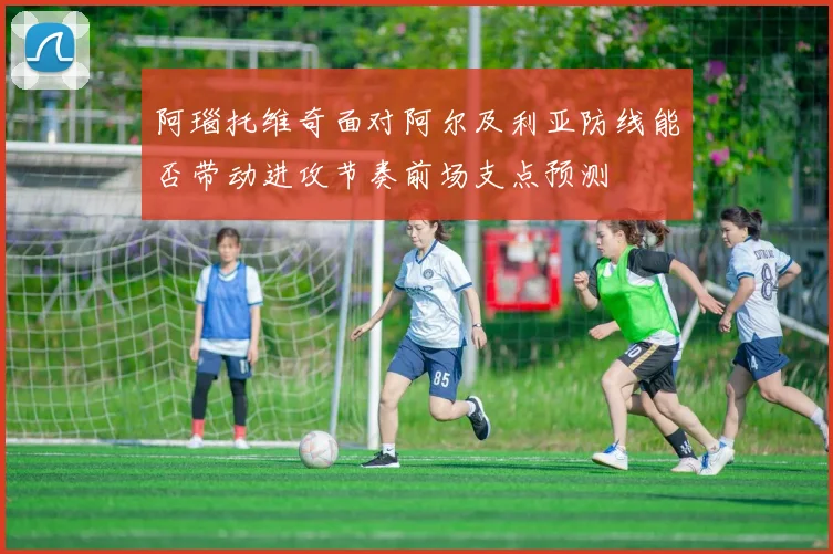 关于「阿瑙托维奇面对阿尔及利亚防线能否带动进攻节奏前场支点预测」