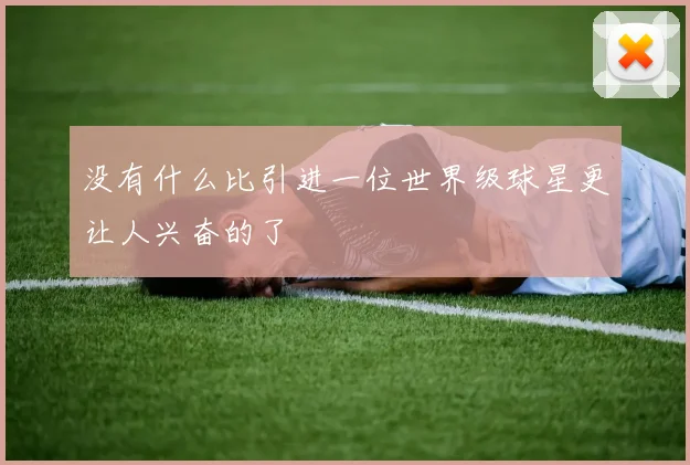 没有什么比引进一位世界级球星更让人兴奋的了