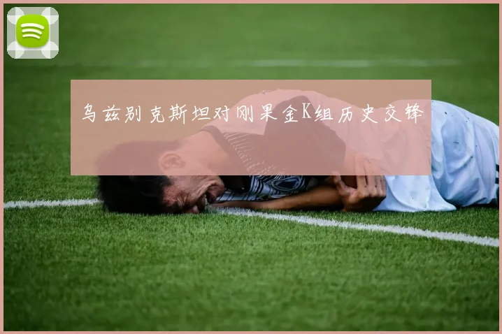 乌兹别克斯坦对刚果金K组历史交锋 · 用户常问