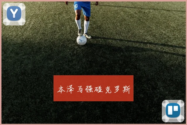 本泽马强碰克罗斯