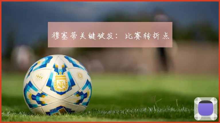 穆塞蒂关键破发：比赛转折点