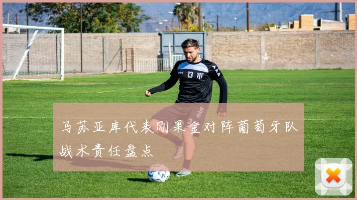 马苏亚库代表刚果金对阵葡萄牙队战术责任盘点 — 详细说明