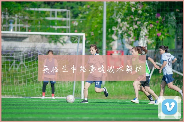 英格兰中路渗透战术解析
