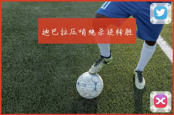 迪巴拉压哨绝杀逆转胜