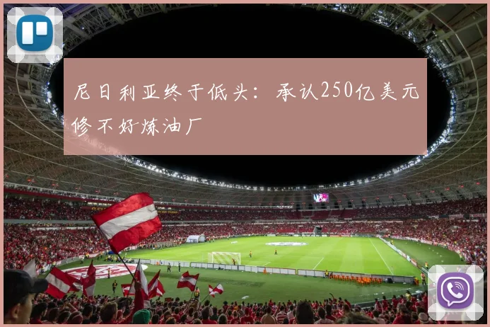 尼日利亚终于低头：承认250亿美元修不好炼油厂