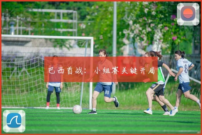 巴西首战：小组赛关键开局