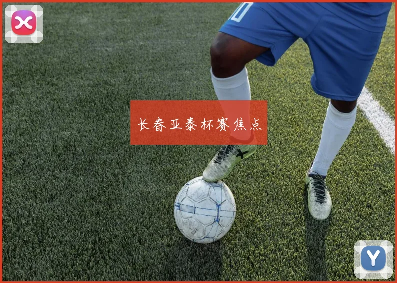 长春亚泰杯赛焦点