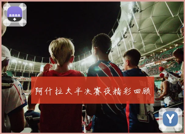阿什拉夫半决赛夜精彩回顾