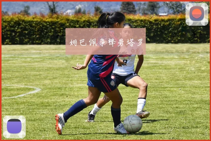 姆巴佩争锋劳塔罗