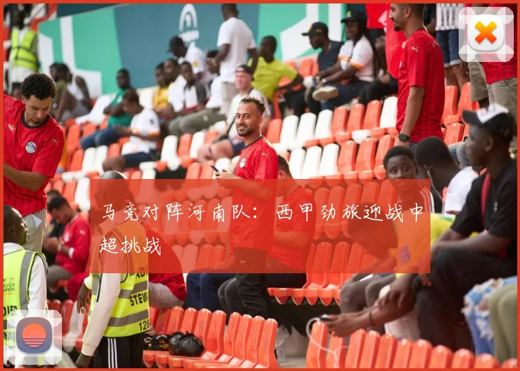 马竞对阵河南队：西甲劲旅迎战中超挑战