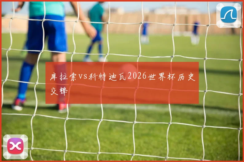 库拉索vs科特迪瓦2026世界杯历史交锋 — 详细说明