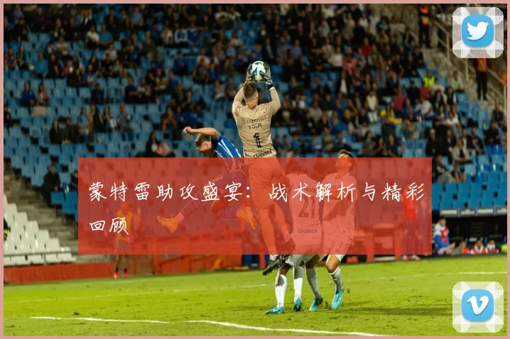 蒙特雷助攻盛宴：战术解析与精彩回顾