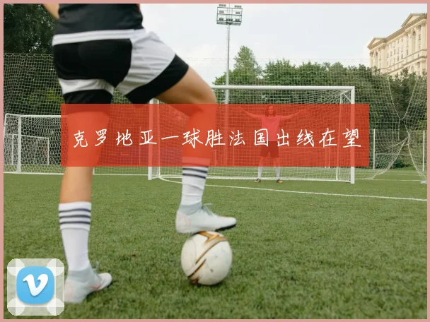 克罗地亚一球胜法国出线在望