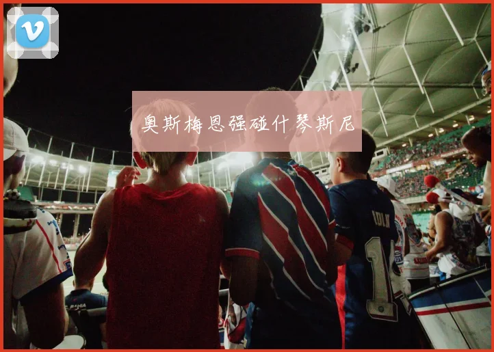 奥斯梅恩强碰什琴斯尼