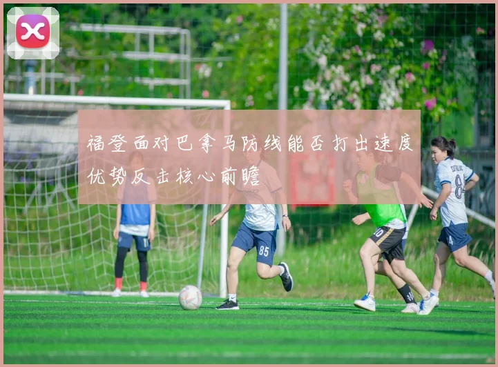 福登面对巴拿马防线能否打出速度优势反击核心前瞻