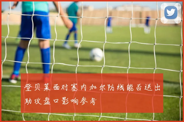【必赢BWIN网信誉有保障】登贝莱面对塞内加尔防线能否送出助攻盘口影响参考