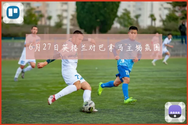 【必赢BWIN网信誉有保障】6月27日英格兰对巴拿马主场氛围
