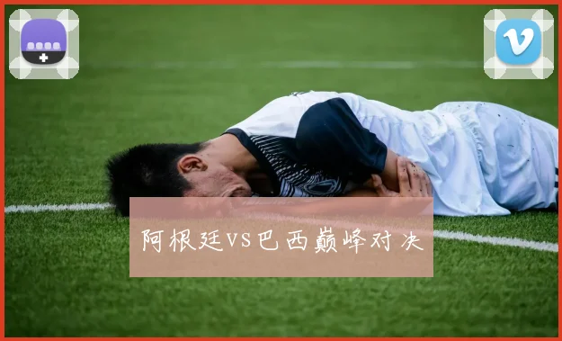 阿根廷vs巴西巅峰对决