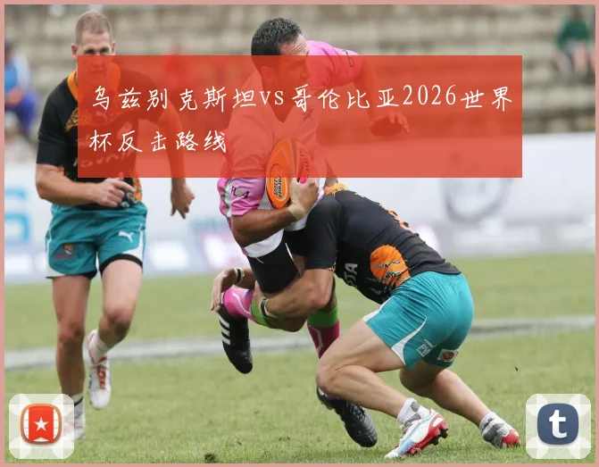 乌兹别克斯坦vs哥伦比亚2026世界杯反击路线 · 用户常问