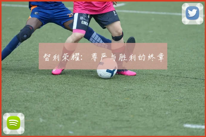 智利荣耀：尊严与胜利的终章