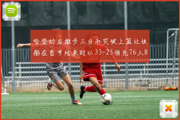 哈登的后撤步三分和突破上篮让快船在首节结束时以33-25领先76人8分