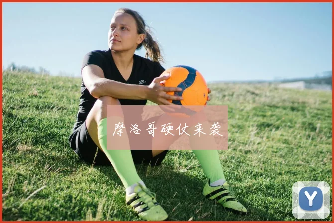 摩洛哥硬仗来袭