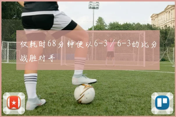 仅耗时68分钟便以6-3／6-3的比分战胜对手