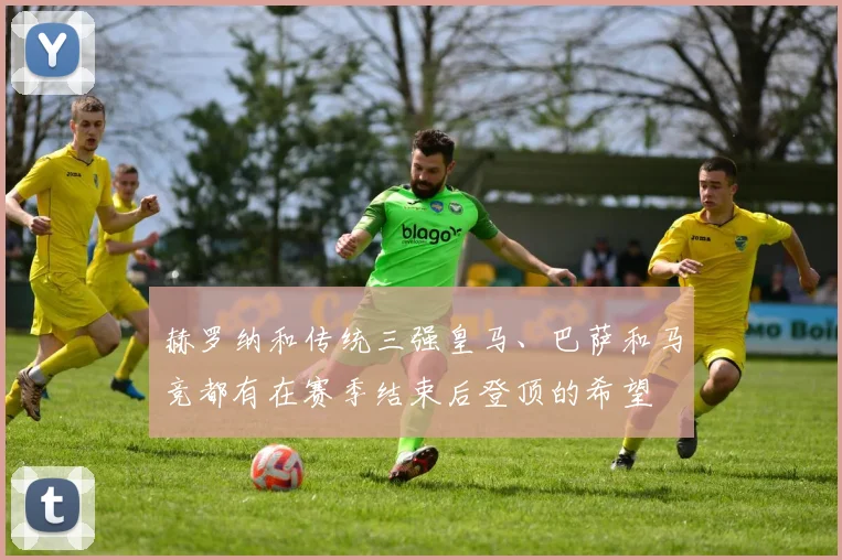 赫罗纳和传统三强皇马、巴萨和马竞都有在赛季结束后登顶的希望