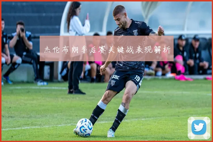 杰伦布朗季后赛关键战表现解析