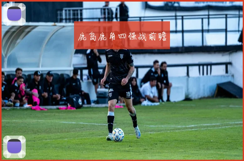 鹿岛鹿角四强战前瞻