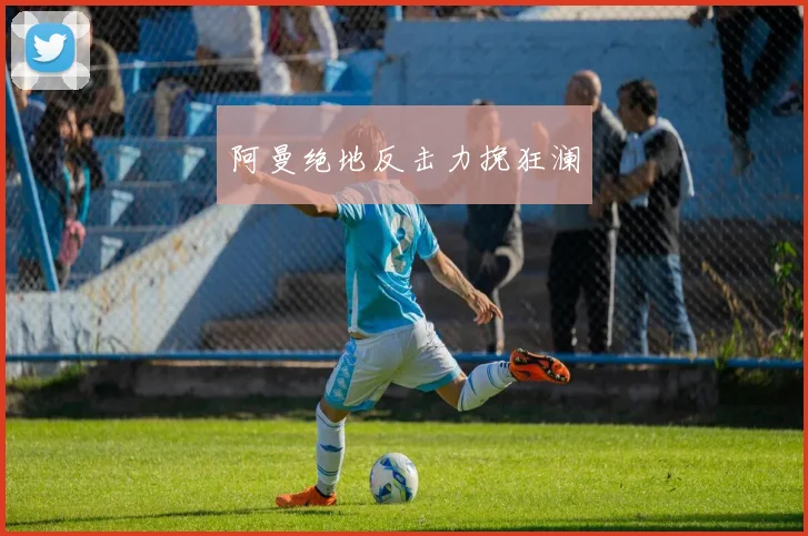 阿曼绝地反击力挽狂澜