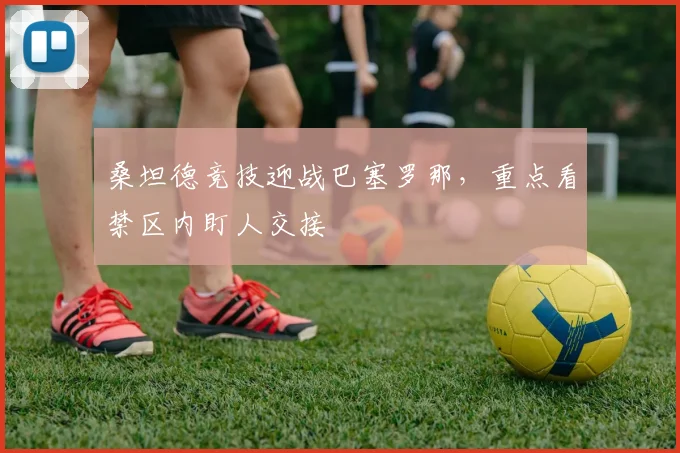 关于「桑坦德竞技迎战巴塞罗那，重点看禁区内盯人交接」