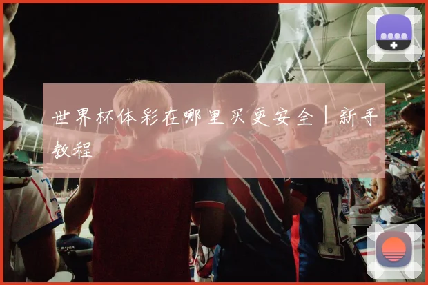 世界杯体彩在哪里买更安全｜新手教程