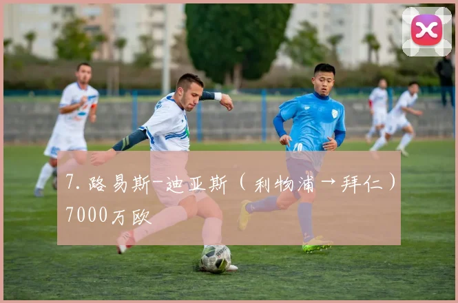 7.路易斯-迪亚斯（利物浦→拜仁）7000万欧