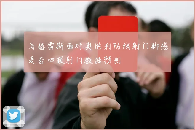 马赫雷斯面对奥地利防线射门脚感是否回暖射门数据预测 · 用户常问
