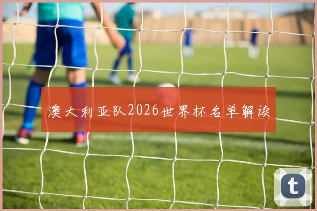 关于「澳大利亚队2026世界杯名单解读」