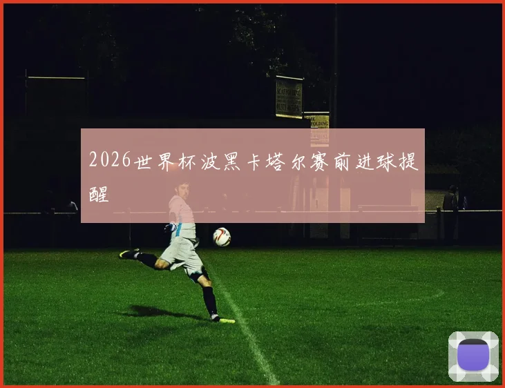 2026世界杯波黑卡塔尔赛前进球提醒 · 用户常问