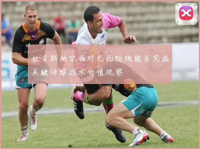 杜肯斯纳宗面对巴西防线能否完成关键传球战术价值观察