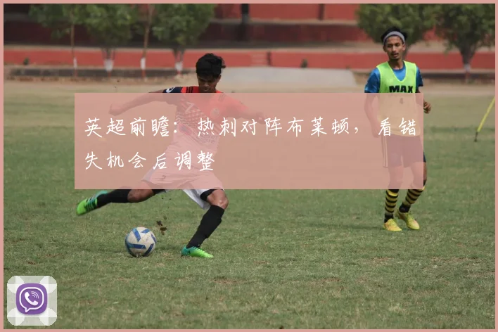 【必赢BWIN网信誉有保障】英超前瞻:热刺对阵布莱顿,看错失机会后调整