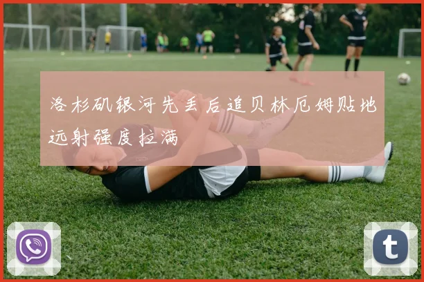 洛杉矶银河先丢后追贝林厄姆贴地远射强度拉满