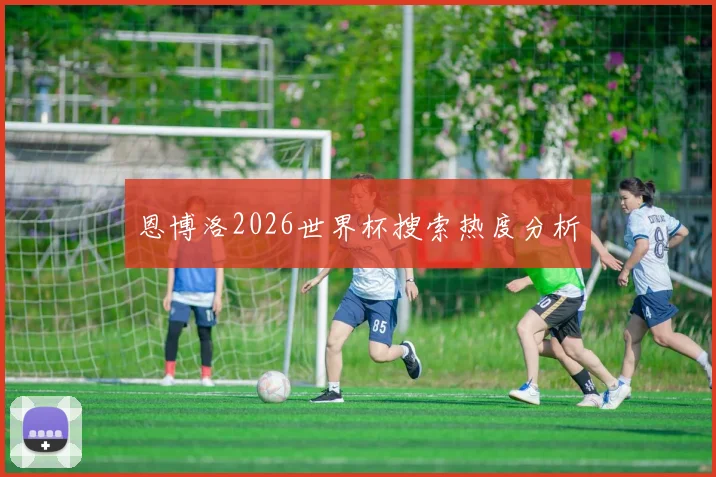 关于「恩博洛2026世界杯搜索热度分析」