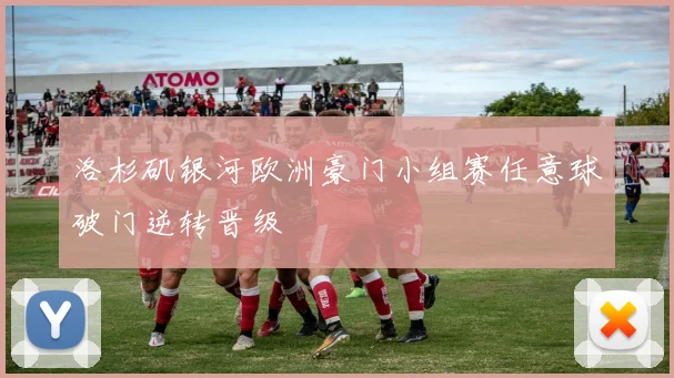 洛杉矶银河欧洲豪门小组赛任意球破门逆转晋级