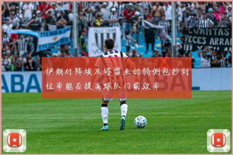 伊朗对阵埃及塔雷米的弱侧包抄到位率能否提高球队门前效率