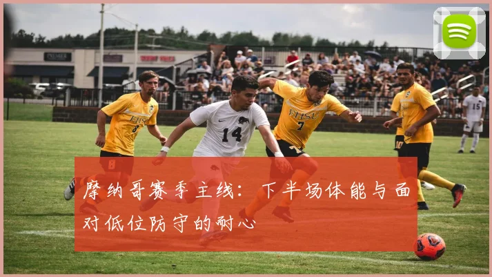 摩纳哥赛季主线：下半场体能与面对低位防守的耐心