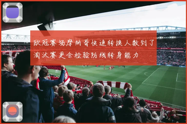 欧冠赛场摩纳哥快速转换人数到了淘汰赛更会检验防线转身能力