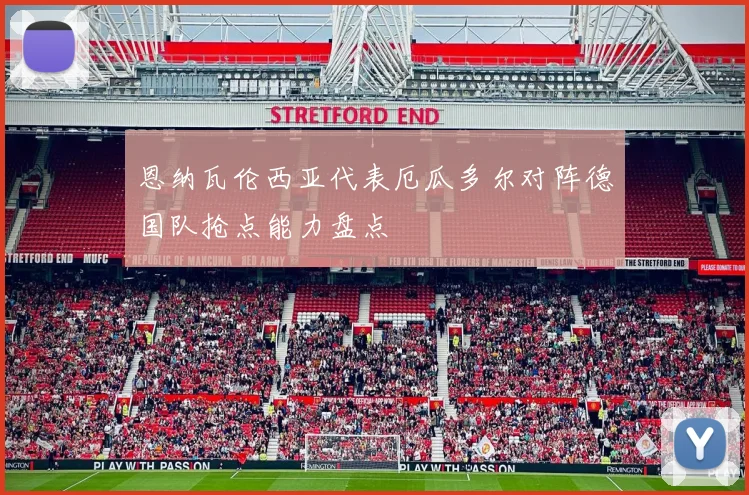 恩纳瓦伦西亚代表厄瓜多尔对阵德国队抢点能力盘点
