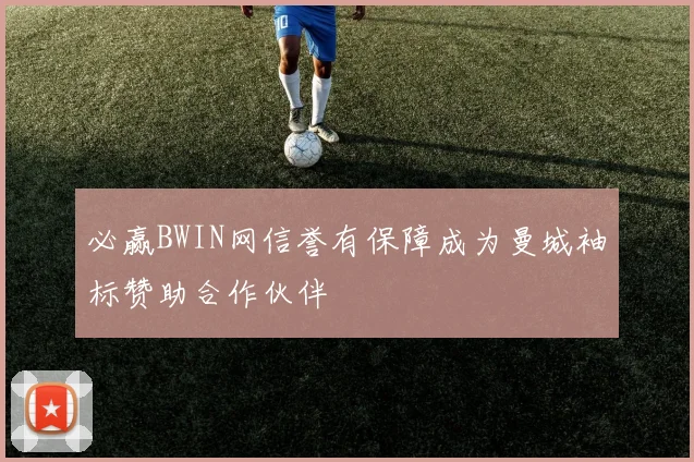 必赢BWIN网信誉有保障成为曼城袖标赞助合作伙伴