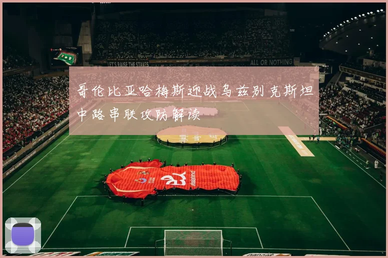 哥伦比亚哈梅斯迎战乌兹别克斯坦中路串联攻防解读