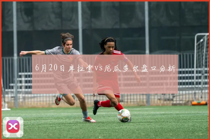 6月20日库拉索vs厄瓜多尔盘口分析