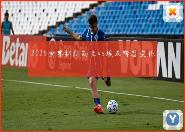 2026世界杯新西兰vs埃及阵容变化